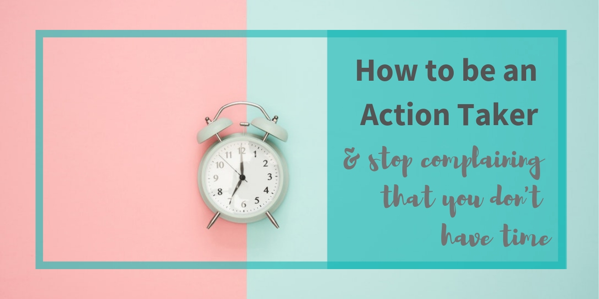 image of a clock with text overlay sying How to be an Action Taker & stop complaining that you don't have time