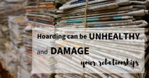 Hoarding Can Be Unhealthy and Damage Your Relationships